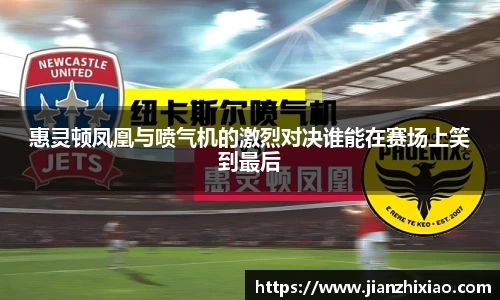 惠灵顿凤凰与喷气机的激烈对决谁能在赛场上笑到最后