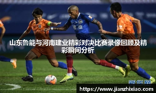 山东鲁能与河南建业精彩对决比赛录像回顾及精彩瞬间分析