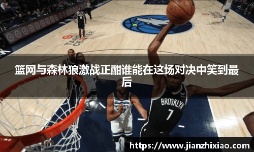 篮网与森林狼激战正酣谁能在这场对决中笑到最后