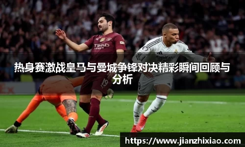 热身赛激战皇马与曼城争锋对决精彩瞬间回顾与分析